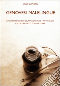 Genovesi malelingue. Satire, proteste, denunce, mugugni, spiate e pettegolezzi in sette e più secoli di storia ligure libro di Martini Dario G.