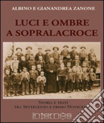 Luci e ombre a Sopralacroce. Storia e testi tra Settecento e primo Novecento libro di Zanone Albino; Zanone Gianandrea