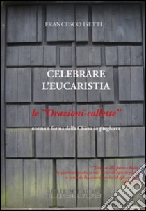 Celebrare l'eucarestia. Le orazioni-collette libro di Isetti Francesco