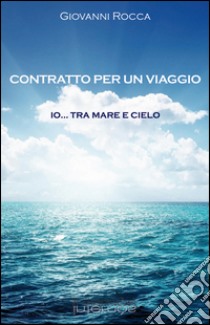 Contratto per viaggio. Io... tra mare e cielo libro di Rocca Giovanni