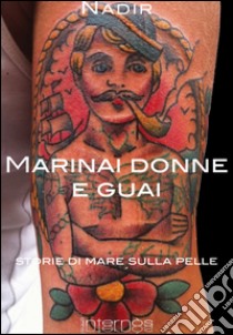 Marinai donne e guai. Storie di mare sulla pelle libro di Lucchesi Nadir