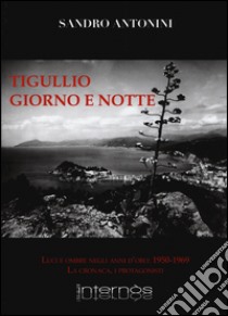 Tigullio giorno e notte. Luci e ombre negli anno d'oro: 1950-1969. La cronaca, i protagonisti. Ediz. illustrata libro di Antonini Sandro