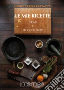 Le mie ricette. Primi e secondi piatti libro di Rattazzo Silvio Carlo