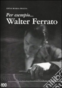 Per esempio... Walter Ferrato libro di Frizza Anna Maria