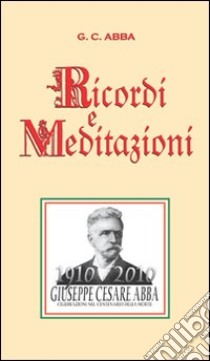 G. C. Abba. Ricordi e meditazioni (rist. anastatica 1911) libro