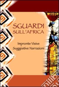 Sguardi sull'Africa. Impronte visive. Suggestive narrazioni libro di Greco R. (cur.); De Rosa S. (cur.)