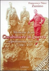 Memorie di un carabiniere in guerra sopravvissuto per caso (1941-'45) libro di Zunino Francesco N.