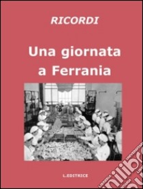 Una giornata a Ferrania. Ricordi. Ediz. illustrata libro di Chiarlone L. (cur.)