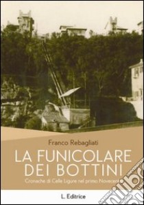 La funicolare dei Bottini. Cronache di celle ligure del primo Novecento libro di Rebagliati Franco