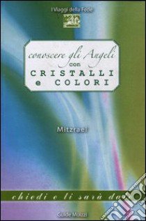 Conoscere gli angeli con cristalli e colori libro di Mitzrael