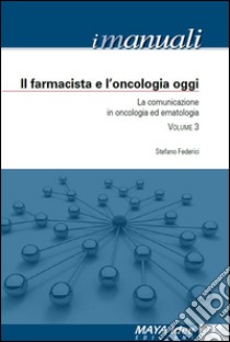 Il farmacista e l'oncologia oggi. La comunicazione in oncologia ed ematologia libro di Federici Stefano; Giglio M. C. (cur.)