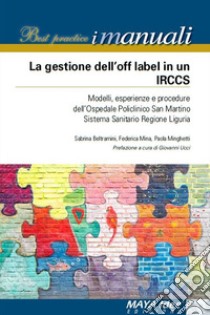 La gestione dell'off label in un IRCCS. Modelli, esperienze e procedure dell'ospedale policlinico San Martino Sistema Sanitario regione Liguria. Nuova ediz. libro di Beltramini Sabrina; Mina Federica; Minghetti Paola