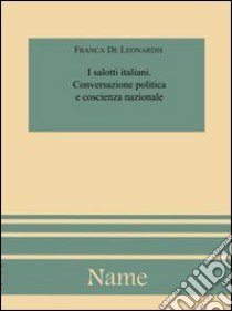 I salotti italiani. Conversazione politica e coscienza nazionale libro di De Leonardis Franca