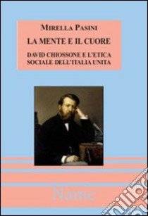 La mente e il cuore. David Chiossone e l'etica sociale dell'Italia unita. Con CD-ROM libro di Pasini Mirella