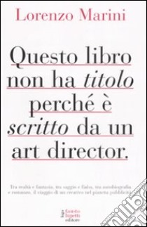 Questo libro non ha titolo perché è scritto da un art director libro di Marini Lorenzo