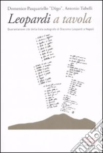 Leopardi a tavola. Quarantanove cibi della lista autografa di Giacomo Leopardi a Napoli libro di Pasquariello Dègo Domenico; Tubelli Antonio