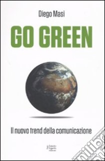 Go green. Il nuovo trend della comunicazione libro di Masi Diego; Rubino Giulia