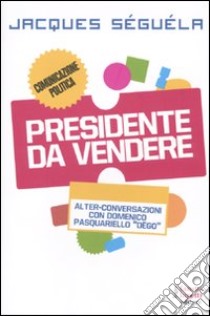 Presidente da vendere libro di Séguéla Jacques; Pasquariello Dègo Domenico