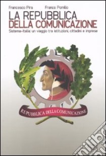 La repubblica della comunicazione. Sistema-Italia: un viaggio tra istituzioni, cittadini e imprese libro di Pomilio Franco; Pira Francesco