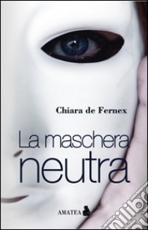La maschera neutra libro di De Fernex Chiara