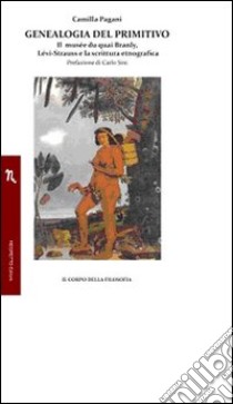 Genealogia del primitivo. Il musée du quai Branly, Lévi-Strauss e la scrittura etnografica libro di Pagani Camilla