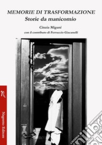 Memorie di trasformazione. Storie da manicomio libro di Migani Cinzia; Giacanelli Ferruccio