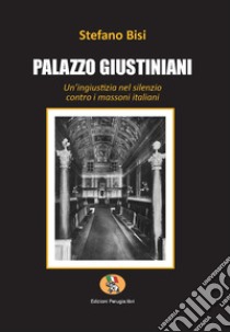 Palazzo Giustiniani. Un'ingiustizia nel silenzio contro i massoni italiani libro di Bisi Stefano