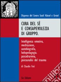 Cura del sé e consapevolezza di gruppo. Intelligenza emotiva, meditazione, autobiografia, ludopedagogia, psicodramma, psicoanalisi del trauma libro di Foti Claudio