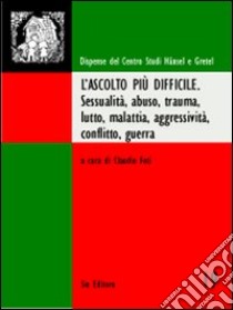 L'ascolto più difficile. Sessualità, abuso, trauma, lutto, malattia, aggressività, conflitto, guerra libro di Foti Claudio