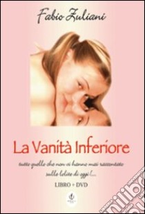 La vanità inferiore. Con DVD libro di Zuliani Fabio