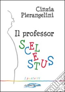 Il professor Scelestus libro di Pierangelini Cinzia