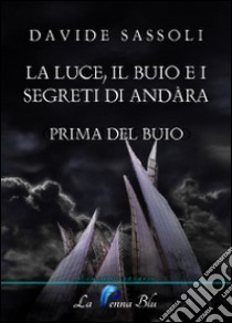 La luce, il buio e i segreti di Andàra. Prima del buio libro di Sassoli Davide