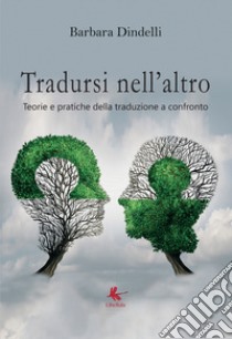 Tradursi nell'altro. Teorie e pratiche della traduzione a confronto libro di Dindelli Barbara