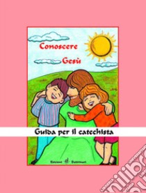 Conoscere Gesù. Guida per il catechista libro