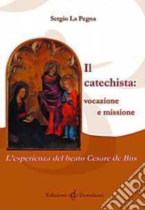 Il catechista: vocazione e missione. L'esperienza del beato Cesare de Bus libro di La Pegna Sergio