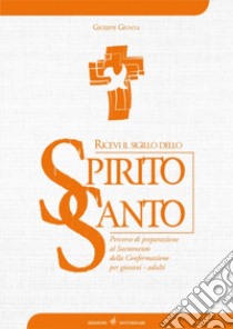 Ricevi il sigillo dello Spirito Santo. Percorso di preparazione al Sacramento della Confermazione per giovani - adulti libro di Giunta Giuseppe