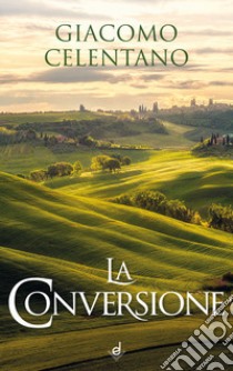 La conversione libro di Celentano Giacomo