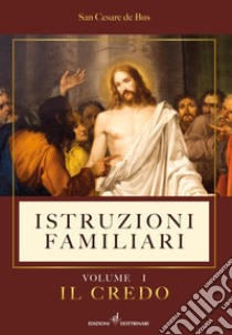 Istruzioni familiari. Vol. 1: Il credo libro di De Bus Cesare (san)