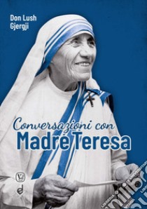 Conversazioni con Madre Teresa libro di Gjergji Lush