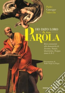 Ho dato loro la tua parola. Brevi commenti alle liturgie domenicali di Avvento-Natale-Quaresima-Pasqua. Anni A-B-C libro di Valsecchi Giuseppe