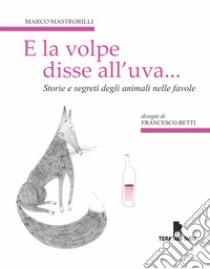 E la volpe disse all'uva... Storie e segreti degli animali nelle favole libro di Mastrorilli Marco