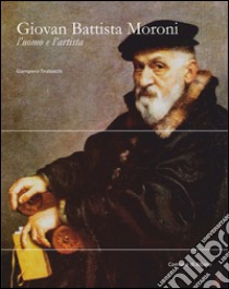 Giovan Battista Moroni. L'uomo e l'artista libro di Tiraboschi Giampiero