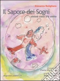 Il sapore dei sogni. Chissà cosa c'è sotto libro di Rotigliano Giovanna