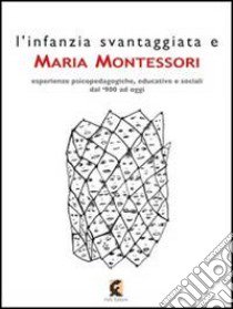 L'infanzia svantaggiata e Maria Montessori. Esperienze psicopedagogiche, educative e sociali dal '900 ad oggi libro di De Sanctis L. (cur.)