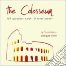 The colosseum. 101 questions which I'll never answer libro di Venier Manuela