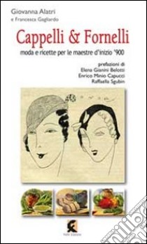 Cappelli & fornelli. Moda e ricette per le maestre d'inizio '900 libro di Alatri Giovanna; Gagliardo Francesca