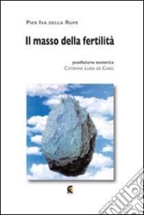 Il masso della fertilità. Ho chiesto di te ad ogni filo d'erba libro di Della Rupe Pier Isa; De Caro Caterina Luisa