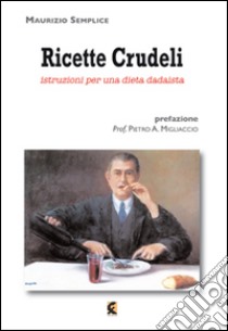 Ricette crudeli. Istruzioni per una dieta dadaista libro di Semplice Maurizio