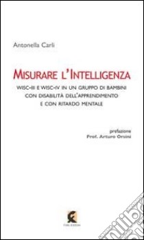 Misurare l'intelligenza. WISC-III e WISC-IV in un gruppo di bambini con disabilità dell'apprendimento e con ritardo mentale libro di Carli Antonella