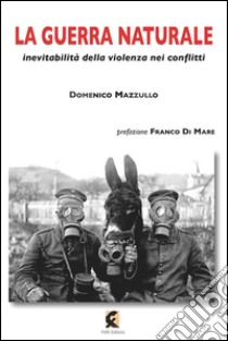 La guerra naturale. Inevitabilità della violenza nei conflitti libro di Mazzullo Domenico